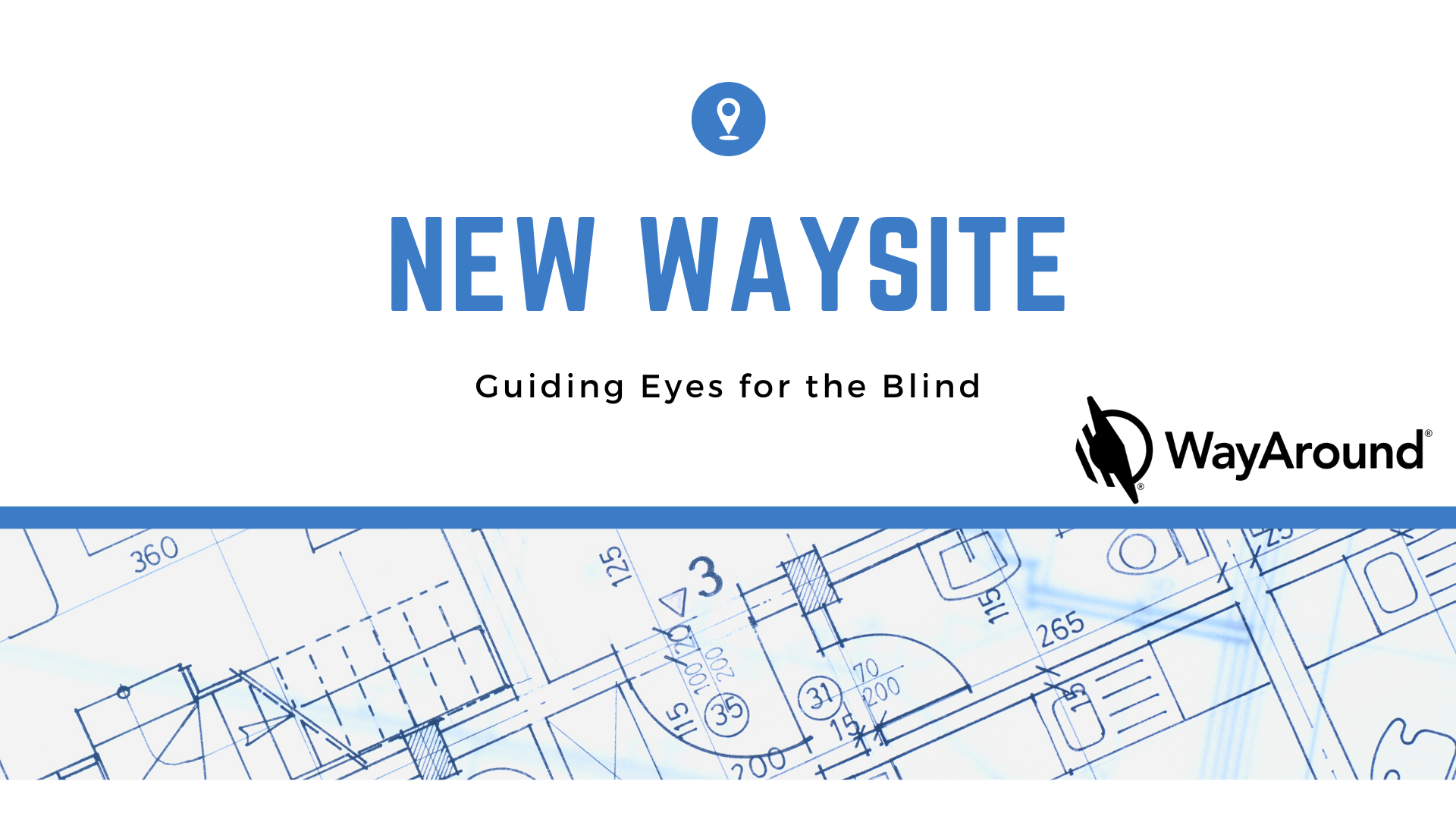 Light gray background with blue text that says New WaySite. Guiding Eyes for the Blind. There is a You Are Here Icon at the top and the WayAround logo on the side. The bottom section of the image shows a floorplan.
